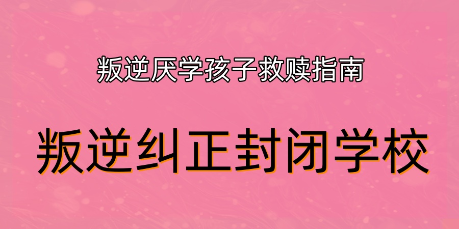 叛逆纠正封闭学校