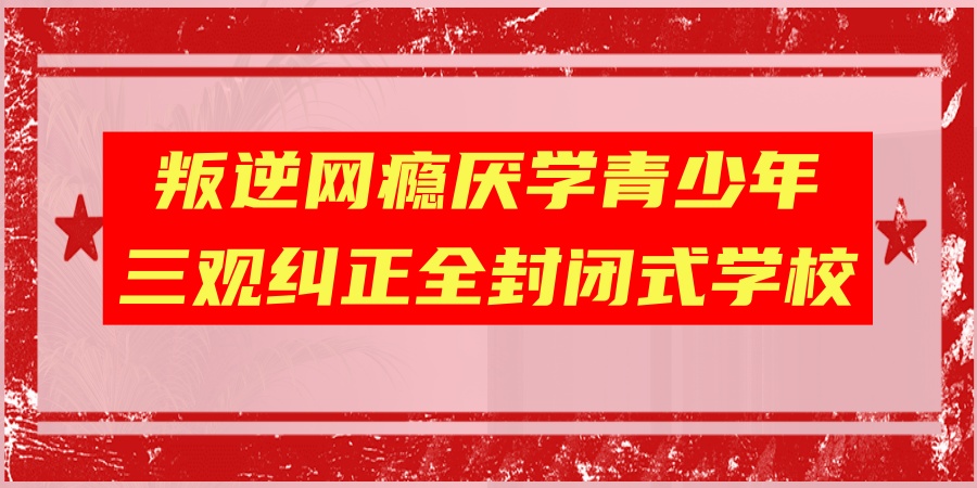 石家庄叛逆厌学孩子救赎指南：10所正规叛逆纠正封闭学校排名全攻略