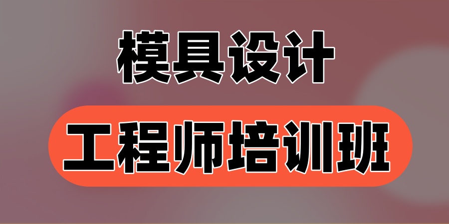 东莞模具设计工程师培训班十大机构一览公布