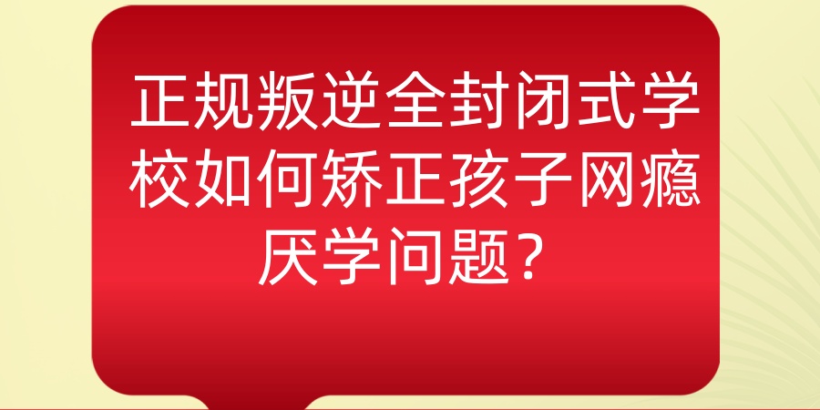 口碑推荐！河北唐山孩子叛逆问题纠正学校名单前5出炉