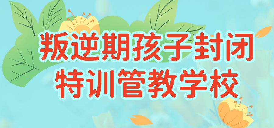 河池叛逆青少年问题管教6大实力强学校宣布