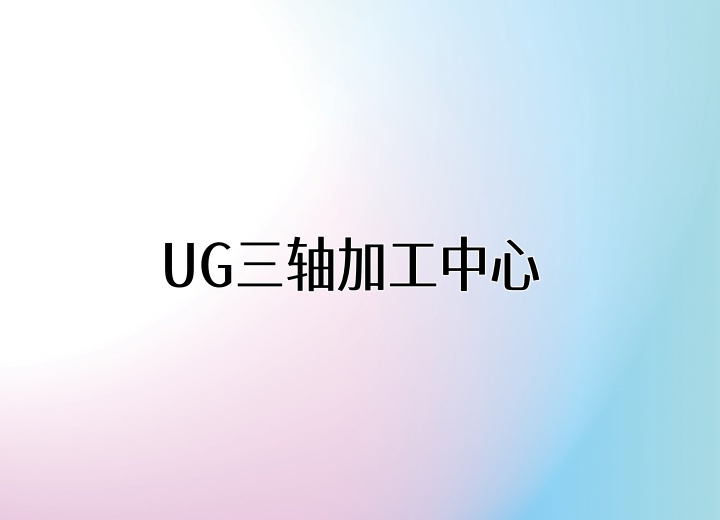 UG三轴加工中心（编程班、UG建模班）
