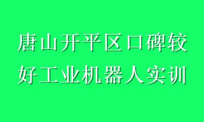 唐山开平区口碑较好工业机器人实训基地怎么选？这份指南请收好